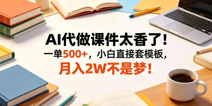 AI代做课件太香了！一单500+，小白直接套模板，月入2W不是梦！【揭秘】-御文网