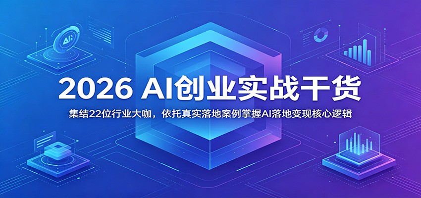 2026 AI创业实战干货：集结22位行业大咖，依托真实落地案例掌握AI落地变现核心逻辑-御文网