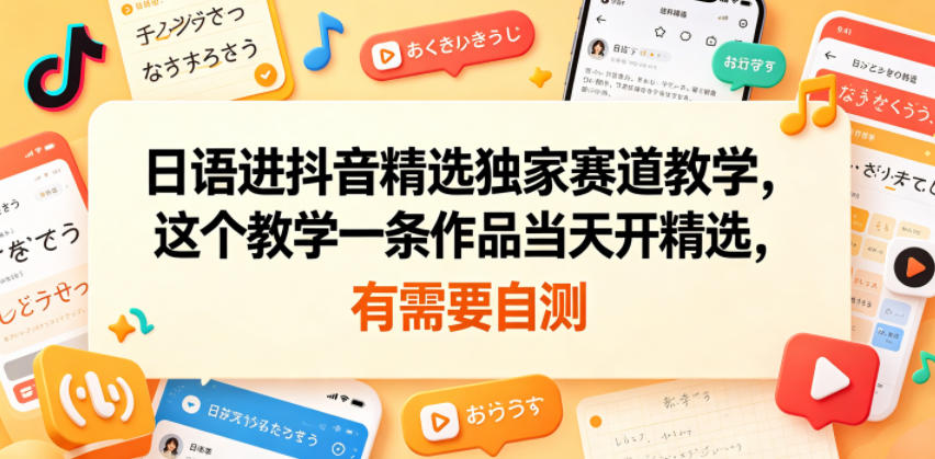 日语进抖音精选独家赛道教学，这个教学一条作品当天开精选，有需要自测-御文网