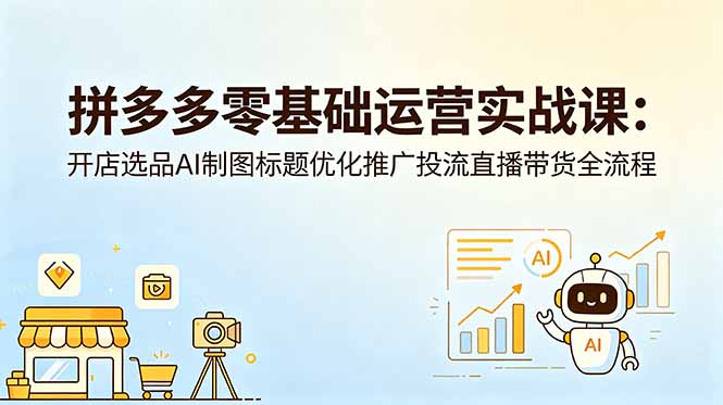 拼多多零基础运营实战课：开店选品AI制图标题优化推广投流直播带货全流程-御文网