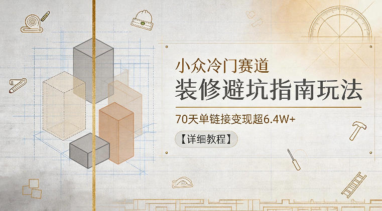 小众冷门赛道，装修避坑指南玩法，70天单链接变现超6.4W+【详细教程】-御文网