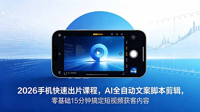 2026 手机快速出片课程,AI 全自动文案脚本剪辑,零基础 15 分钟搞定短视频获客内容-御文网