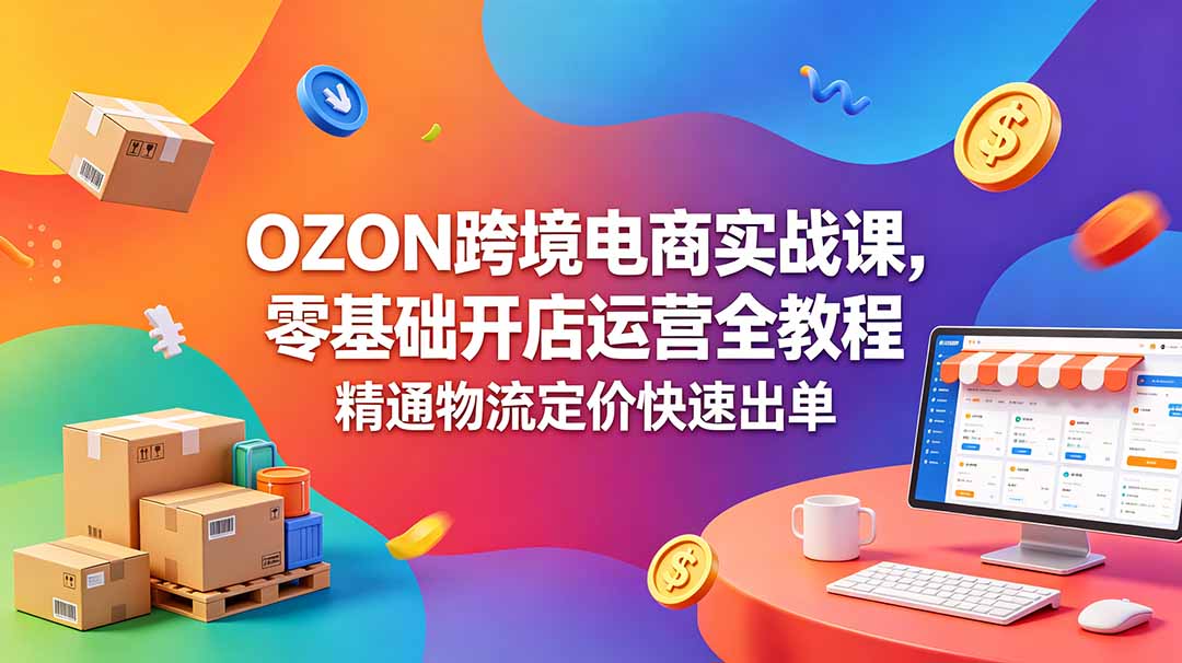 OZON 跨境电商实战课,零基础开店运营全教程,精通物流定价快速出单-御文网