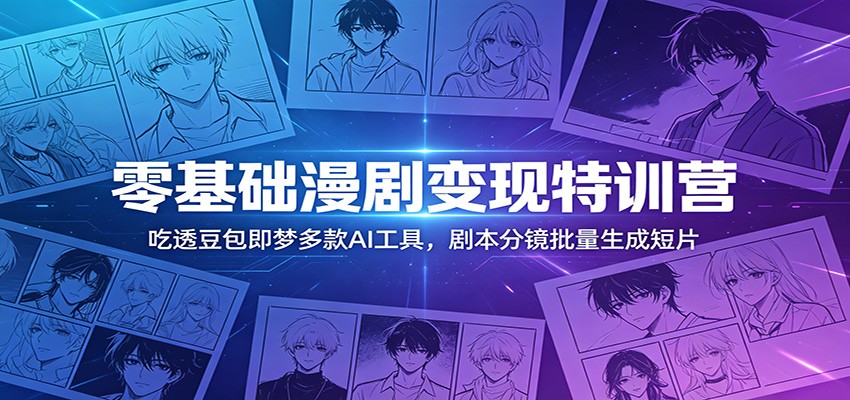 零基础漫剧变现特训营：玩转豆包即梦多款AI工具，剧本分镜批量生成短片-御文网