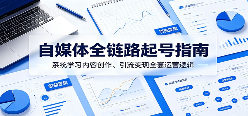 自媒体全链路起号指南：系统学习内容创作、引流变现全套运营逻辑-御文网
