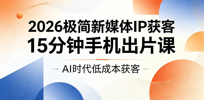 2026极简新媒体IP获客，15分钟手机出片课，AI时代低成本获客-御文网