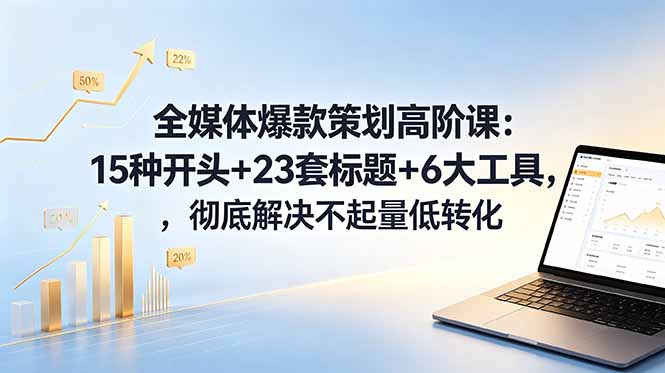 全媒体爆款策划高阶课：15种开头+23套标题+6大工具，彻底解决不起量低转化-御文网
