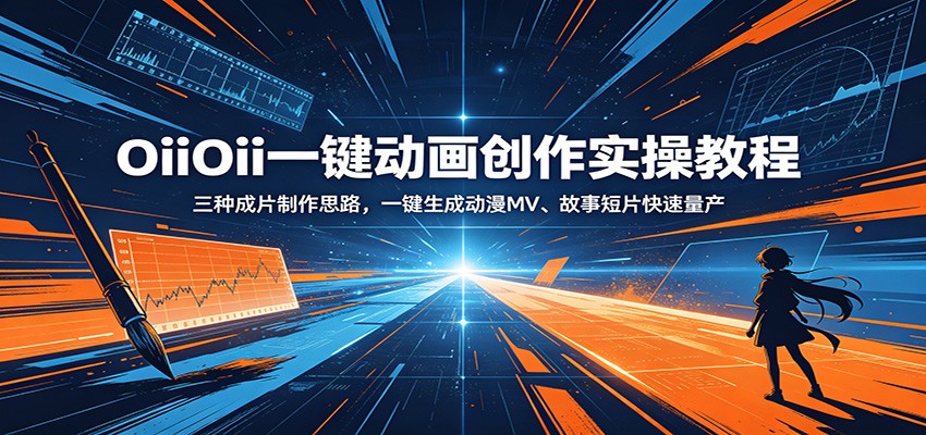 OiiOii一键动画创作实操教程：三种成片制作思路，一键生成动漫MV、故事短片快速量产-御文网