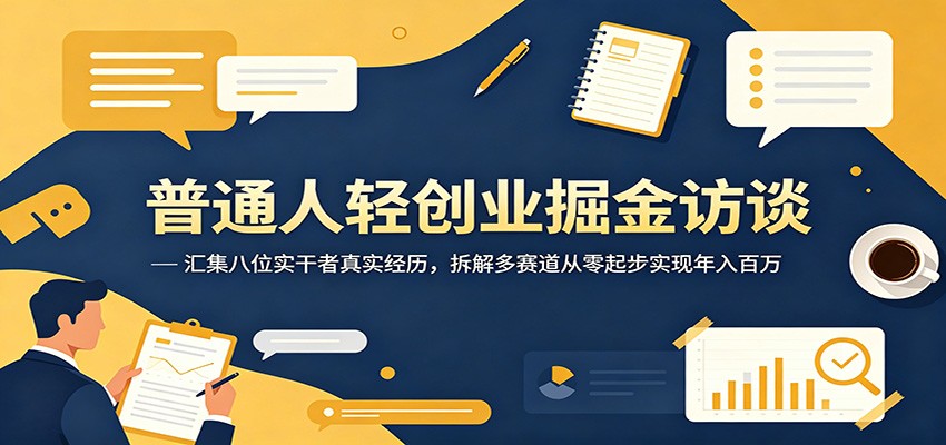 普通人轻创业掘金访谈：汇集八位实干者真实经历，拆解多赛道从零起步实现年入百万-御文网