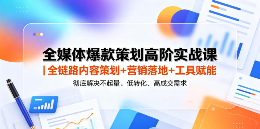 全媒体爆款策划高阶实战课|全链路内容策划+营销落地+工具赋能,彻底解决不起量、低转化、低成交难题-御文网