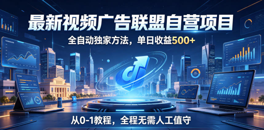 最新视频广告联盟自营项目，全自动独家方法，单日收益500+，从0-1教程，全程无需人工值守【揭秘】-御文网