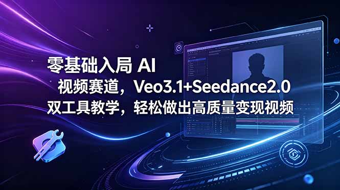 零基础入局 AI 视频赛道，Veo3.1+Seedance2.0 双工具教学，轻松做出高质量变现视频-御文网
