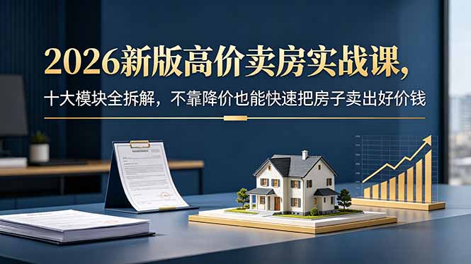 2026新版高价卖房实战课，十大模块全拆解，不靠降价也能快速把房子卖出好价钱-御文网