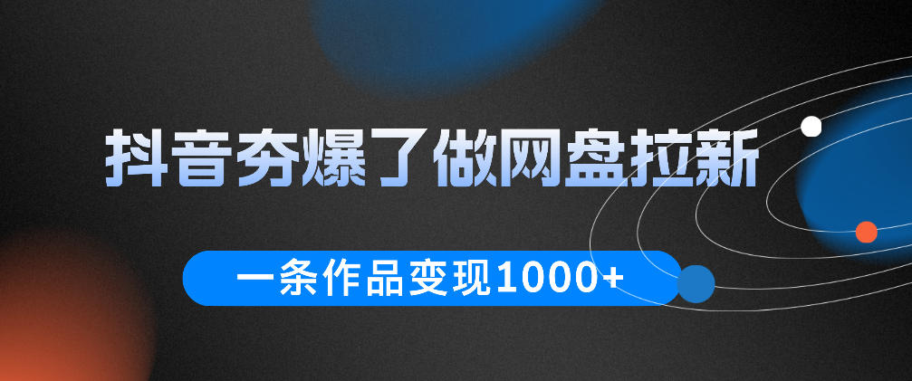 抖音夯爆了做网盘拉新，一条作品轻松10W+流量，变现1k+，看完即可上手操作-御文网
