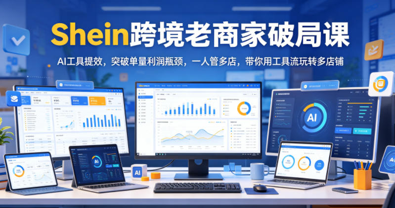 Shein跨境老商家破局课，AI工具提效，突破单量利润瓶颈，一人管多店，带你用工具流玩转多店铺-御文网