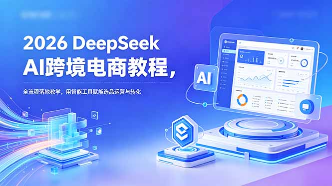 2026 DeepSeek AI跨境电商教程，全流程落地教学，用智能工具赋能选品运营与转化-御文网