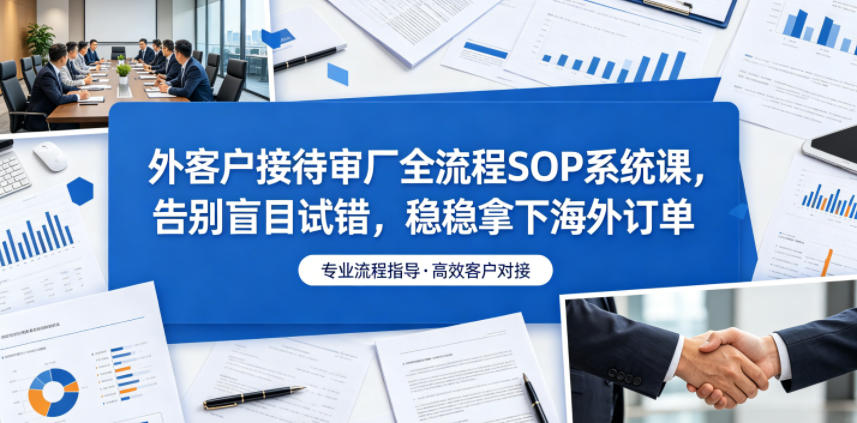 外客户接待审厂全流程SOP系统课，告别盲目试错，稳稳拿下海外订单-御文网
