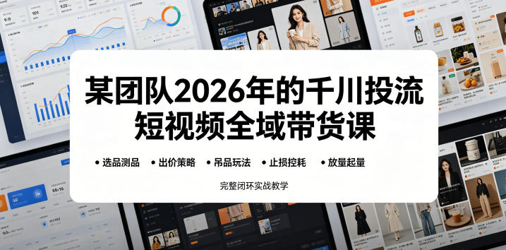 某团队2026年的千川投流短视频全域带货课，从选品测品、吊品玩法、止损控耗到放量起量，完整闭环实战教学-御文网