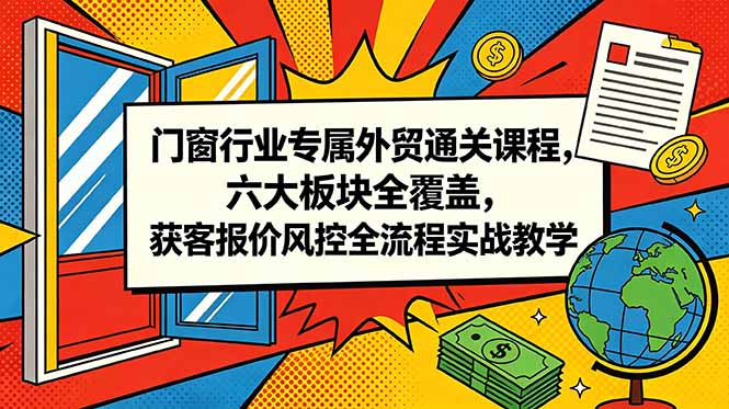 门窗行业专属外贸通关课程，六大板块全覆盖，获客报价风控全流程实战教学-御文网