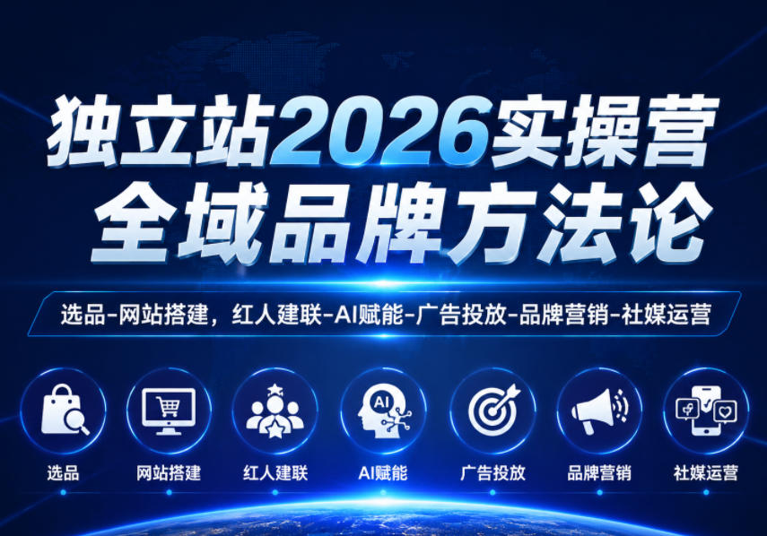 独立站2026实操营，全域品牌方法论，选品-网站搭建，红人建联-AI赋能-广告投放-品牌营销-社煤运营-御文网