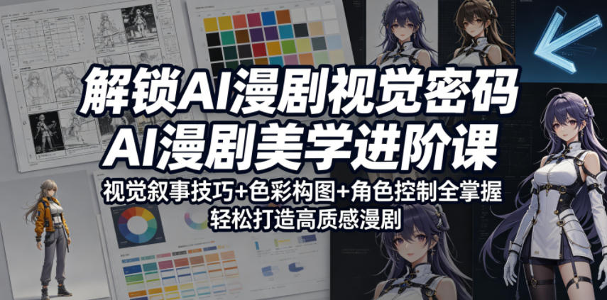 解锁AI漫剧视觉密码，AI漫剧美学进阶课，视觉叙事技巧+色彩构图+角色控制全掌握，轻松打造高质感漫剧(更新)-御文网