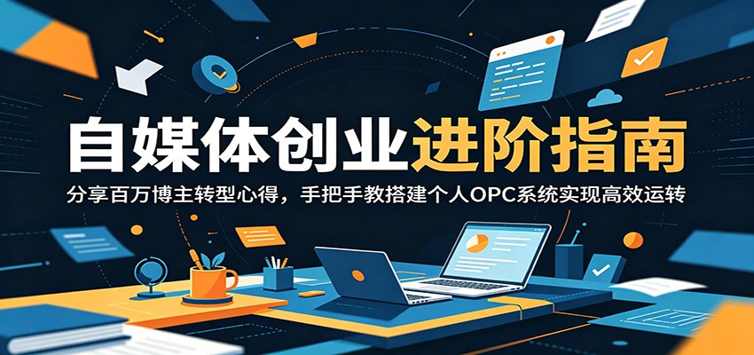 自媒体创业进阶指南：分享百万博主转型心得，手把手教搭建个人OPC系统实现高效运转-御文网