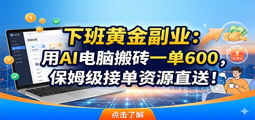 下班黄金副业：用AI电脑搬砖一单600，保姆级接单资源直送！-御文网