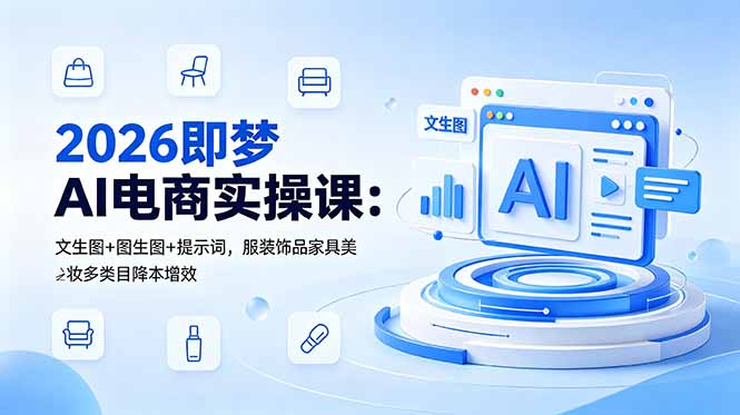 2026即梦AI电商实操课：文生图+图生图+提示词，服装饰品家具美妆多类目降本增效-御文网