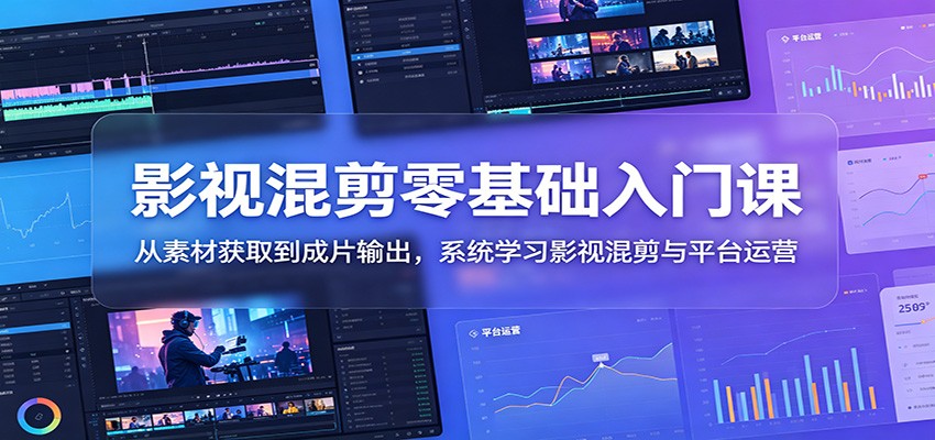 影视混剪零基础入门课：从素材获取到成片输出，系统学习影视混剪与平台运营-御文网