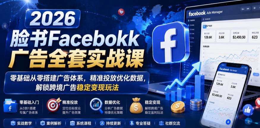 2026脸书Facebook广告全套实战课，零基础从零搭建广告体系，精准投放优化数据，解锁跨境广告稳定变现玩法-御文网
