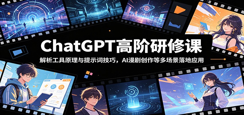 ChatGPT高阶研修课：解析工具原理与提示词技巧，AI漫剧创作等多场景落地应用-御文网