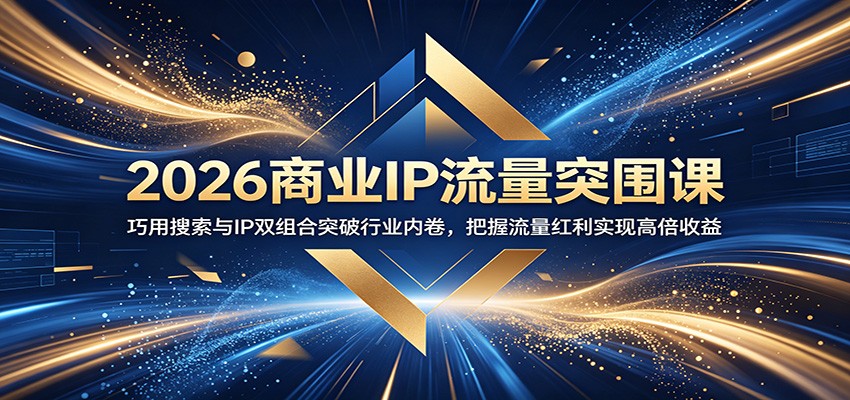 2026商业IP流量突围课：巧用搜索与IP双组合突破行业内卷，把握流量红利实现高倍收益-御文网