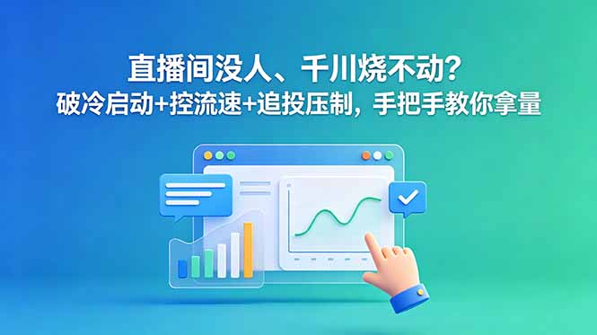直播间没人、千川烧不动?破冷启动+控流速+追投压制,手把手教你拿量-御文网