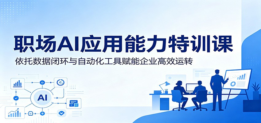 职场AI应用能力特训课：依托数据闭环与自动化工具赋能企业高效运转-御文网