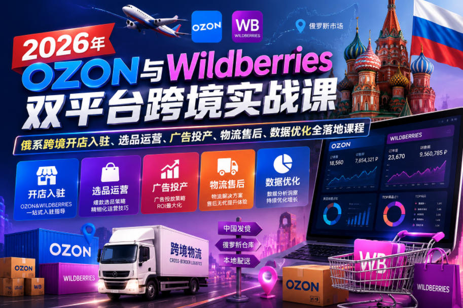2026年OZON与Wildberries双平台跨境实战课,俄系跨境开店入驻、选品运营、广告投产、物流售后、数据优化全落地课程-御文网