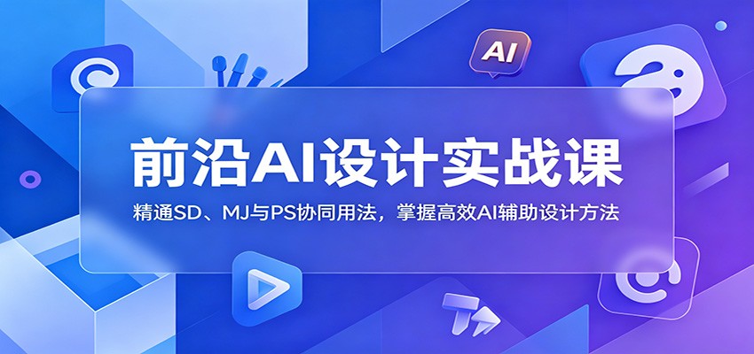 前沿AI设计实战课：精通SD、MJ与PS协同用法，掌握高效AI辅助设计方法-御文网