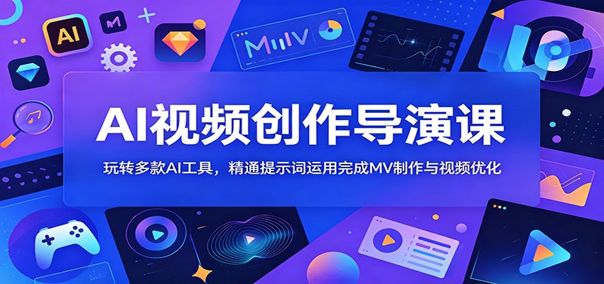 AI视频创作导演课：玩转多款AI工具，精通提示词运用完成MV制作与视频优化-御文网