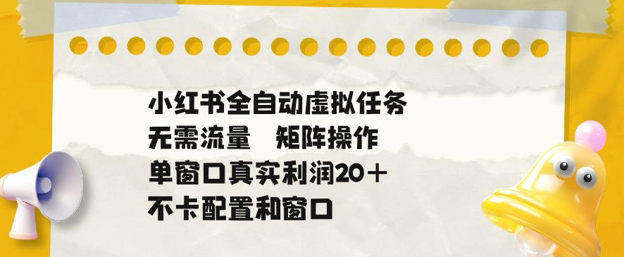 小红书全自动虚拟任务，矩阵操作无需流量，单窗口20+真实收益，不卡配置和窗口【揭秘】-御文网