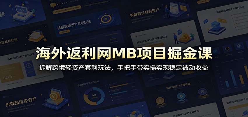 海外返利网MB项目掘金课:拆解跨境轻资产套利玩法,手把手带实操实现稳定被动收益-御文网