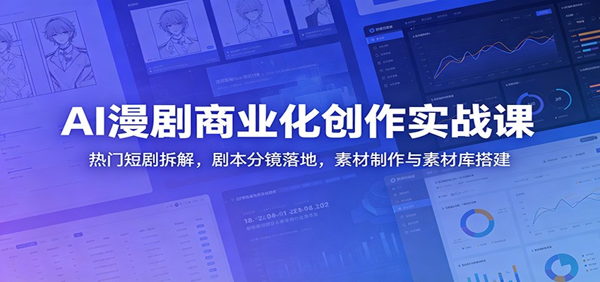 AI漫剧商业化创作实战课：热门短剧拆解，剧本分镜落地，素材制作与素材库搭建-御文网