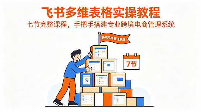 飞书多维表格实操教程，七节完整课程，手把手搭建专业跨境电商管理系统-御文网