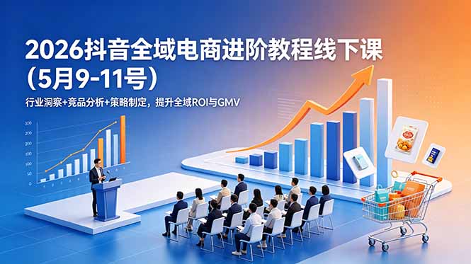 2026抖音全域电商进阶教程线下课(5月9-11号-御文网