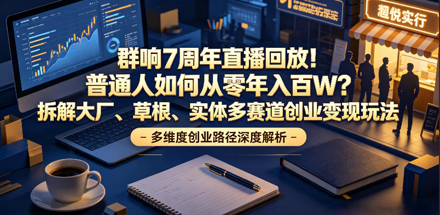 群响7周年直播回放！普通人如何从零年入百W？拆解大厂、草根、实体多赛道创业变现玩法-御文网