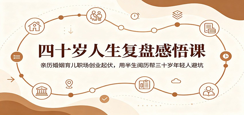 四十岁人生复盘感悟课：亲历婚姻育儿职场创业起伏，用半生阅历帮三十岁年轻人避坑-御文网