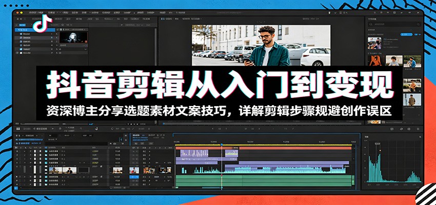 抖音剪辑从入门到变现：资深博主分享选题素材文案技巧，详解剪辑步骤规避创作误区-御文网
