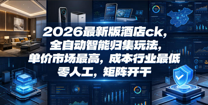 2026最新版酒店ck，全自动智能归集玩法，单价市场最高，成本行业最低，零人工，矩阵开干【揭秘】-御文网