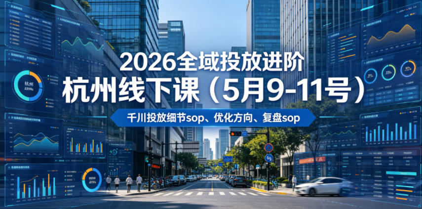2026全域投放进阶杭州线下课(5月9-11号)，包括千川投放细节sop、优化方向、复盘sop(20小时录音+字幕)-御文网