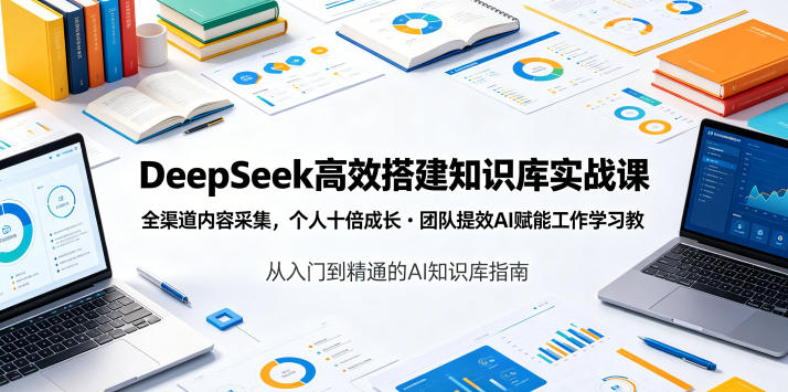 DeepSeek高效搭建知识库实战课，全渠道内容采集，个人十倍成长・团队提效，AI赋能工作学习-御文网