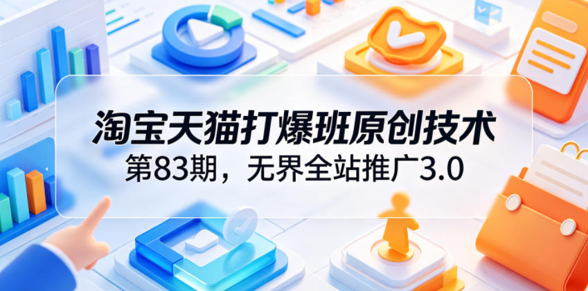 淘宝天猫打爆班原创技术第83期，无界全站推广3.0，实现店铺高投产爆单增收-御文网