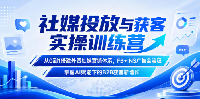 社媒投放与获客实操训练营，从0到1搭建外贸社媒营销体系，FB+INS广告全流程，掌握AI赋能下的B2B获客新增长-御文网